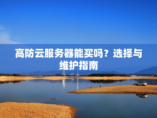 高防云服务器能买吗？选择与维护指南