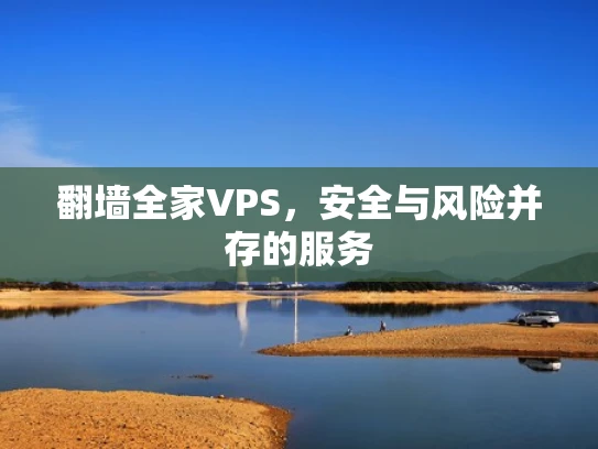 翻墙全家VPS，安全与风险并存的服务