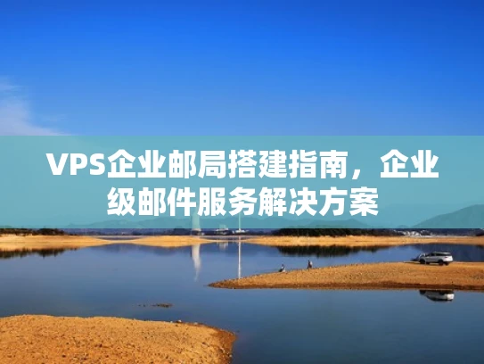 VPS企业邮局搭建指南，企业级邮件服务解决方案