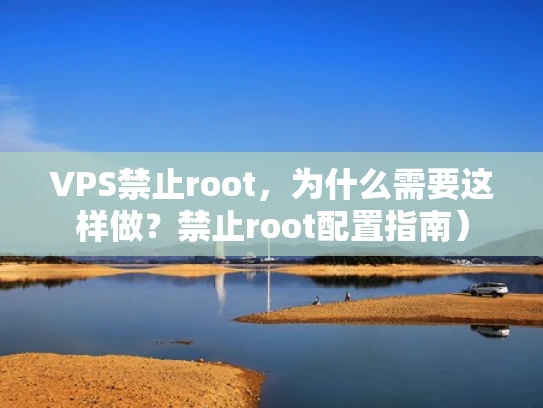 VPS禁止root，为什么需要这样做？禁止root配置指南）
