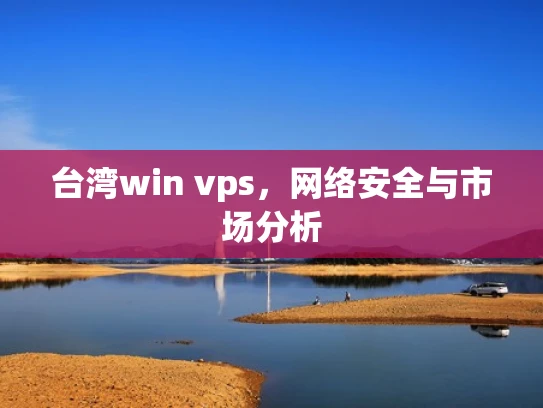 台湾win vps，网络安全与市场分析