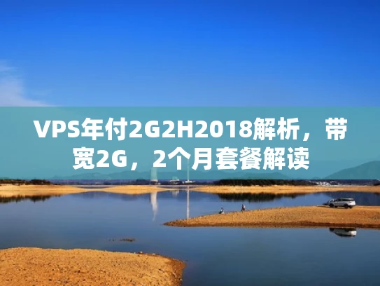 VPS年付2G2H2018解析，带宽2G，2个月套餐解读