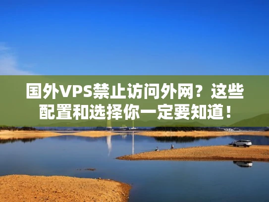 国外VPS禁止访问外网？这些配置和选择你一定要知道！