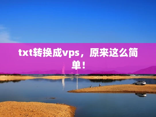 txt转换成vps，原来这么简单！