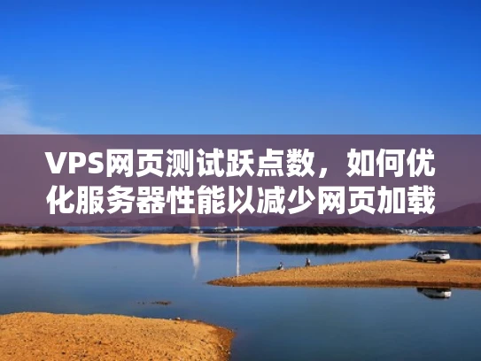 VPS网页测试跃点数，如何优化服务器性能以减少网页加载时间