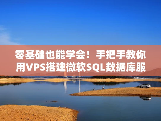 零基础也能学会！手把手教你用VPS搭建微软SQL数据库服务器