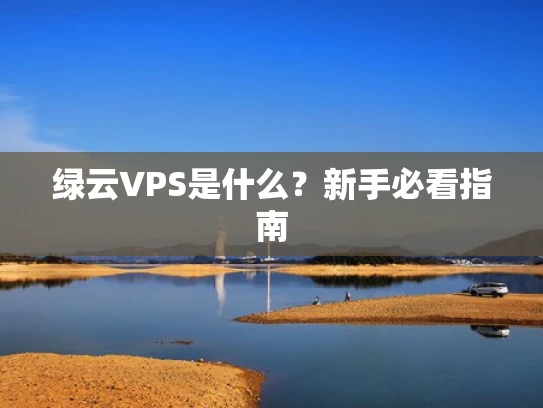 绿云VPS是什么？新手必看指南