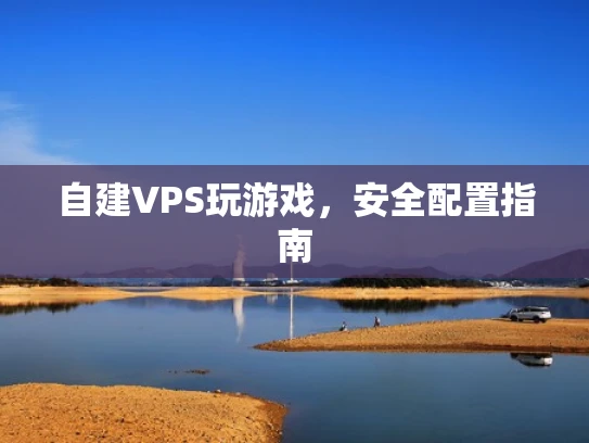 自建VPS玩游戏，安全配置指南
