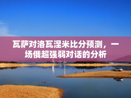 瓦萨对洛瓦涅米比分预测，一场俄超强弱对话的分析