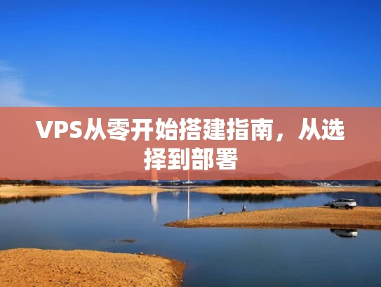 VPS从零开始搭建指南，从选择到部署