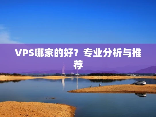 VPS哪家的好？专业分析与推荐