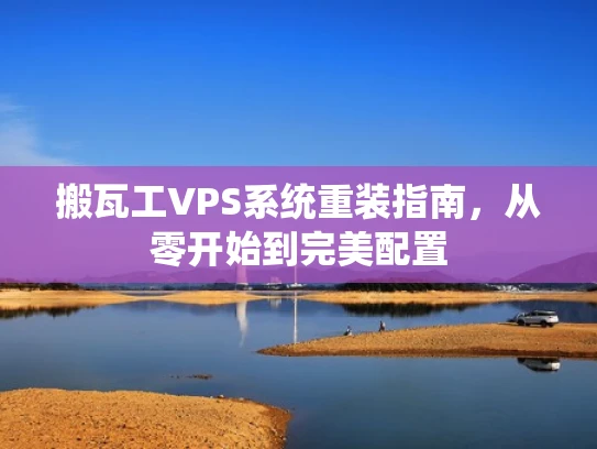 搬瓦工VPS系统重装指南，从零开始到完美配置