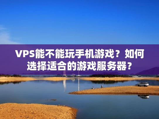 VPS能不能玩手机游戏？如何选择适合的游戏服务器？