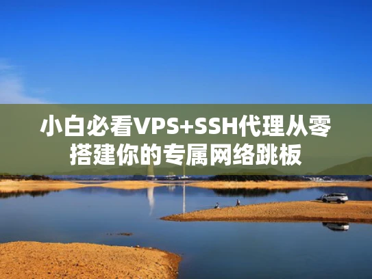 小白必看VPS+SSH代理从零搭建你的专属网络跳板