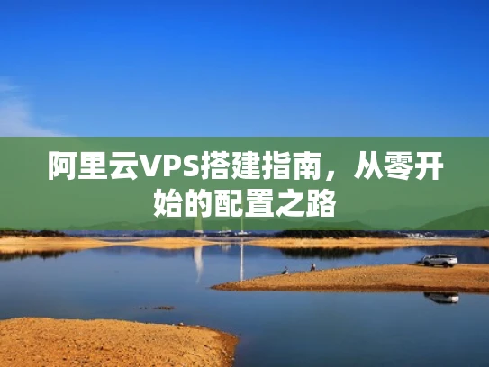 阿里云VPS搭建指南，从零开始的配置之路