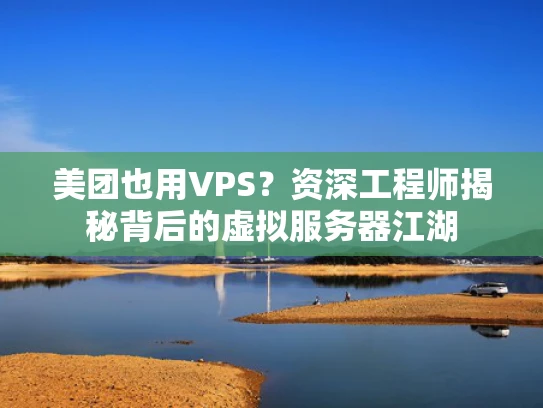 美团也用VPS？资深工程师揭秘背后的虚拟服务器江湖
