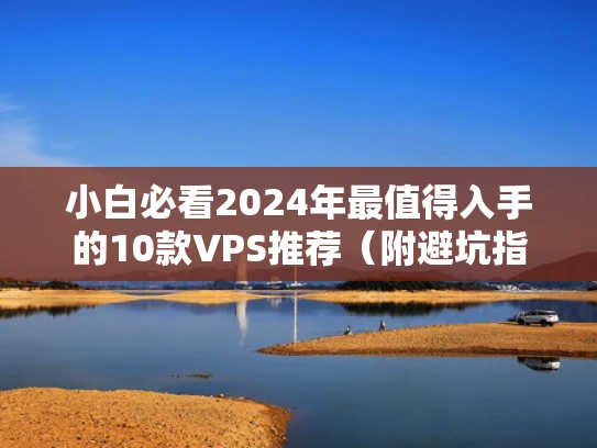 小白必看2024年最值得入手的10款VPS推荐（附避坑指南）
