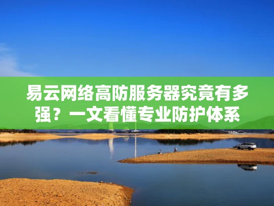 易云网络高防服务器究竟有多强？一文看懂专业防护体系