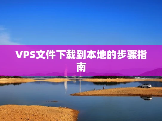 VPS文件下载到本地的步骤指南