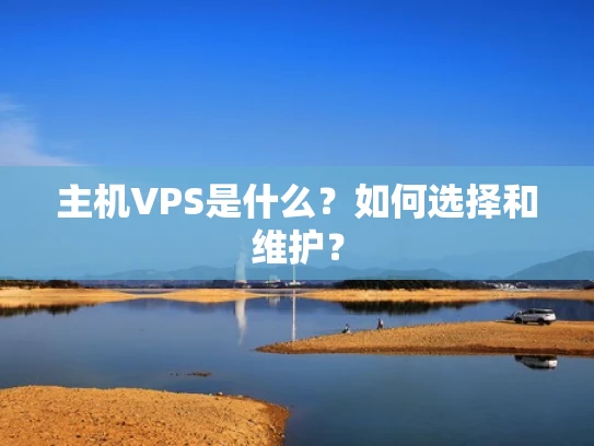 主机VPS是什么？如何选择和维护？