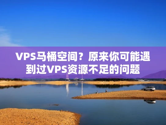 VPS马桶空间？原来你可能遇到过VPS资源不足的问题