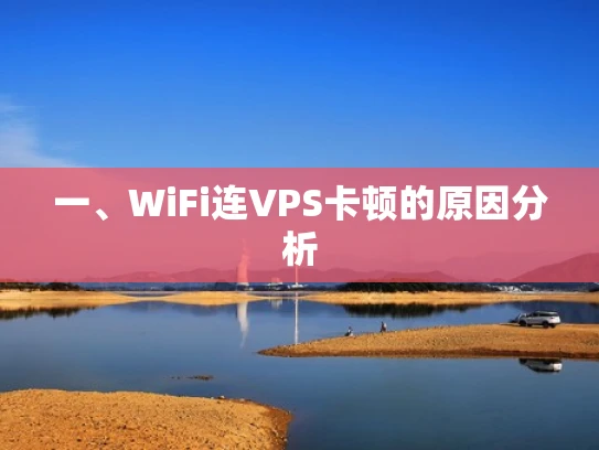 一、WiFi连VPS卡顿的原因分析