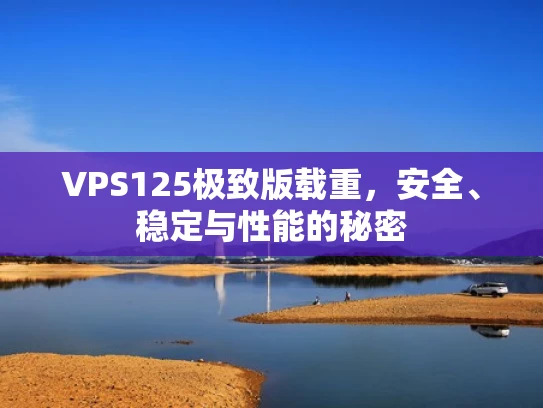 VPS125极致版载重，安全、稳定与性能的秘密