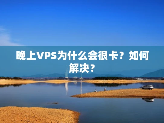 晚上VPS为什么会很卡？如何解决？