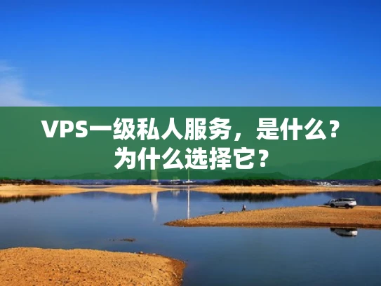 VPS一级私人服务，是什么？为什么选择它？