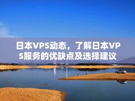 日本VPS动态，了解日本VPS服务的优缺点及选择建议