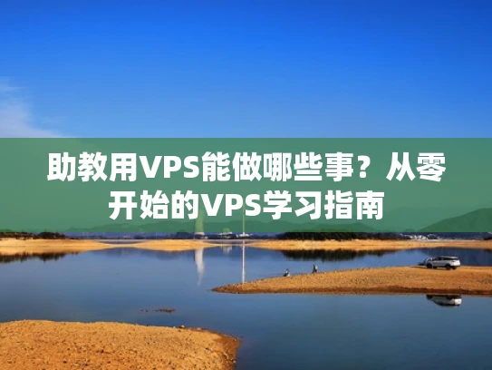 助教用VPS能做哪些事？从零开始的VPS学习指南