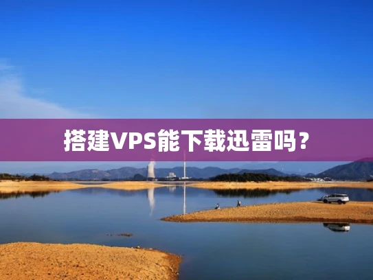搭建VPS能下载迅雷吗？