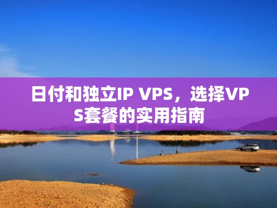 日付和独立IP VPS，选择VPS套餐的实用指南