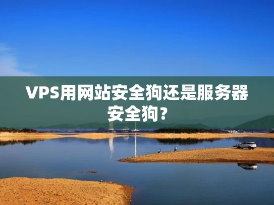 VPS用网站安全狗还是服务器安全狗？