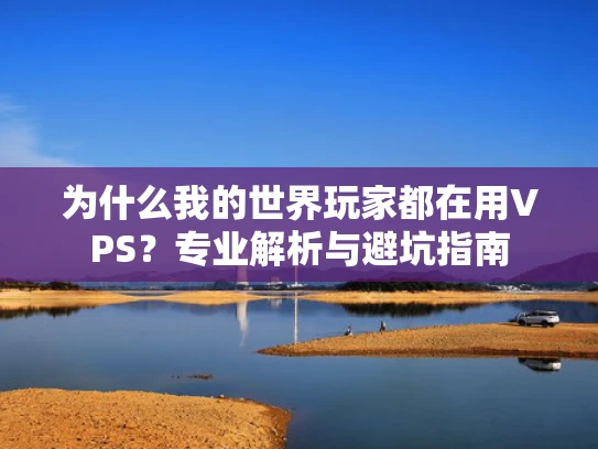 为什么我的世界玩家都在用VPS？专业解析与避坑指南