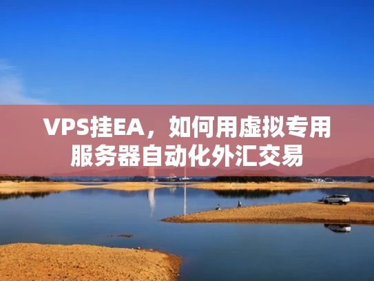 VPS挂EA，如何用虚拟专用服务器自动化外汇交易