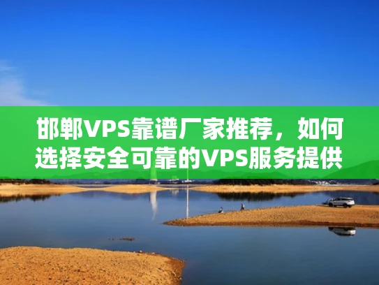 邯郸VPS靠谱厂家推荐，如何选择安全可靠的VPS服务提供商？
