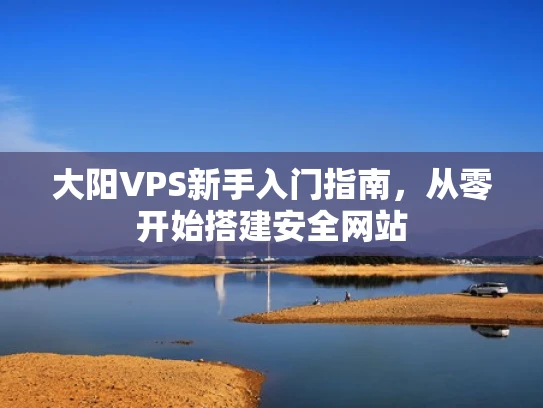 大阳VPS新手入门指南，从零开始搭建安全网站
