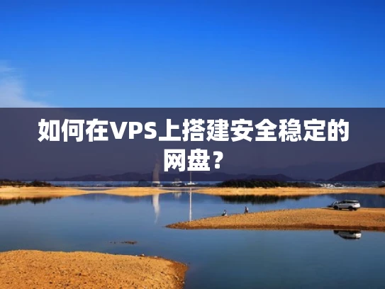 如何在VPS上搭建安全稳定的网盘？