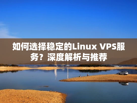 如何选择稳定的Linux VPS服务？深度解析与推荐