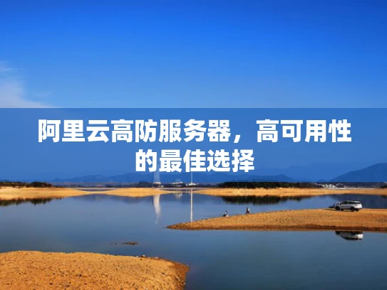阿里云高防服务器，高可用性的最佳选择