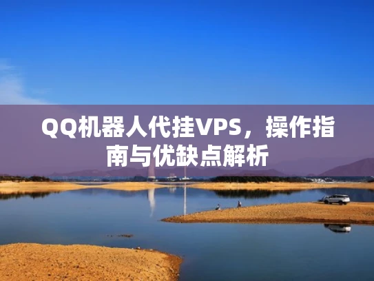 QQ机器人代挂VPS，操作指南与优缺点解析