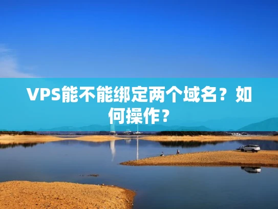 VPS能不能绑定两个域名？如何操作？