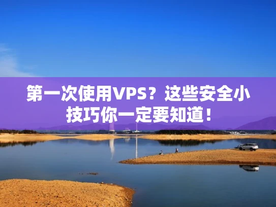 第一次使用VPS？这些安全小技巧你一定要知道！