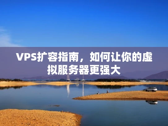 VPS扩容指南，如何让你的虚拟服务器更强大