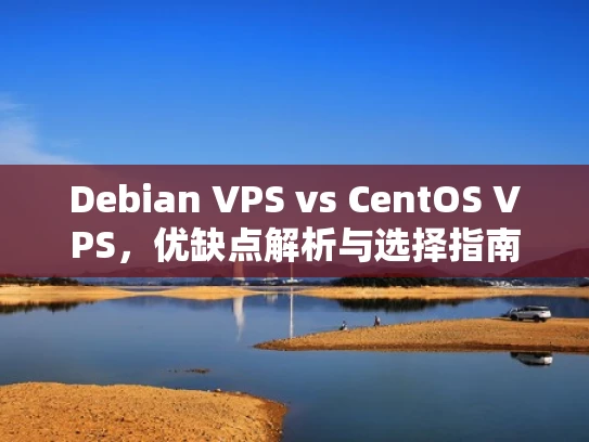 Debian VPS vs CentOS VPS，优缺点解析与选择指南