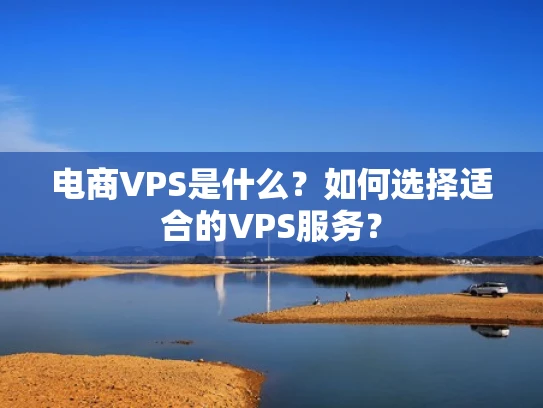电商VPS是什么？如何选择适合的VPS服务？