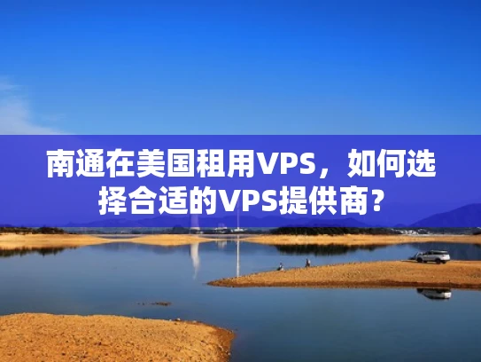 南通在美国租用VPS，如何选择合适的VPS提供商？