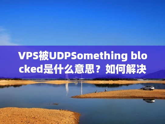 VPS被UDPSomething blocked是什么意思？如何解决？