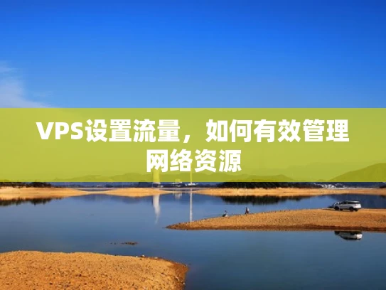 VPS设置流量，如何有效管理网络资源